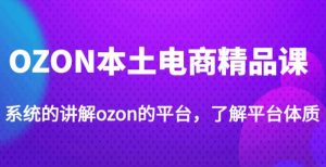 老迟·OZON本土电商精品课,系统的讲解ozon的平台,学完可独自运营ozon的店铺-阳知网创资源库