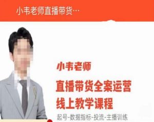 小韦老师直播带货运营线上教学,起号-数据指标-投流-主播训练-阳知网创资源库