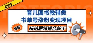黄岛主育儿图书教辅类书单号涨粉变现项目,玩法思路适合新手,无私分享给你!-阳知网创资源库