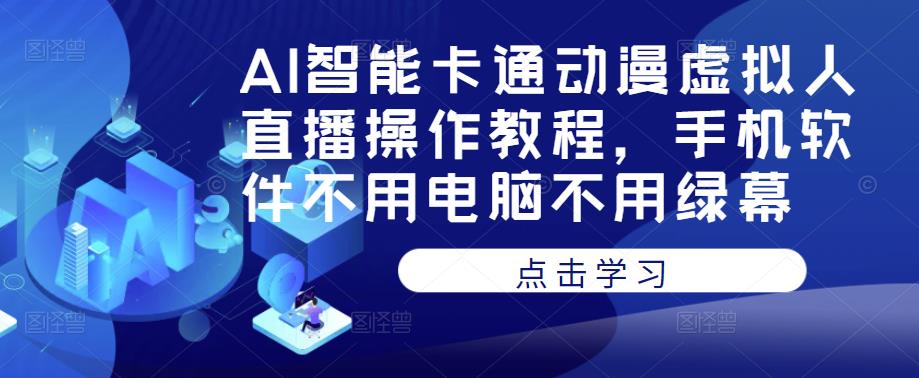 AI智能卡通动漫虚拟人直播操作教程，手机软件不用电脑不用绿幕-阳知网创资源库