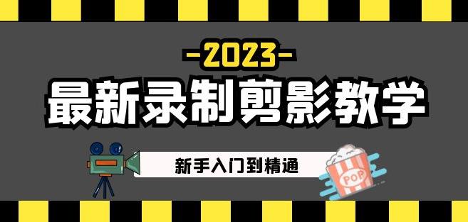 2023最新录制剪影教学课程:新手入门到精通,做短视频运营必看!-阳知网创资源库