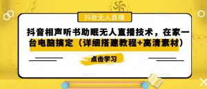 抖音相声听书助眠无人直播技术,在家一台电脑搞定(详细搭建教程+高清素材)-阳知网创资源库