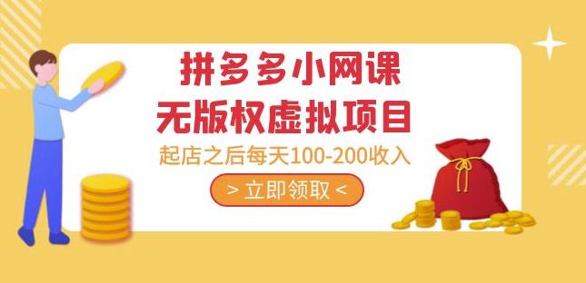 黄岛主·拼多多小网课无版权虚拟项目分享课:起店之后每天100-200收入-阳知网创资源库