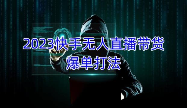 2023快手无人直播带货爆单教程,正规合法,长期稳定,可批量放大操作-阳知网创资源库