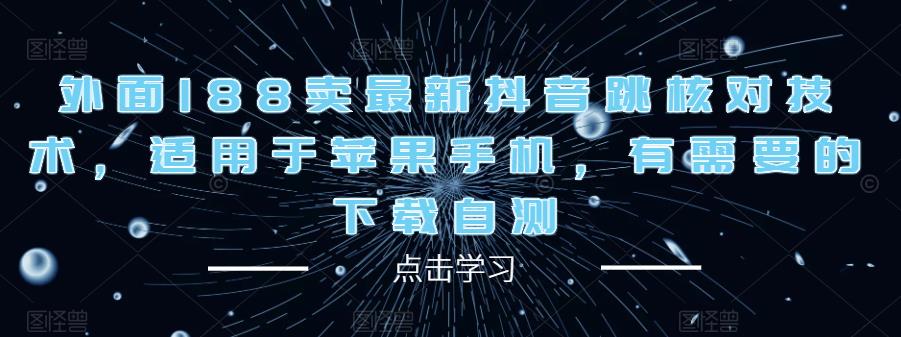 外面188卖最新抖音跳核对技术,适用于苹果手机,有需要的下载自测-阳知网创资源库