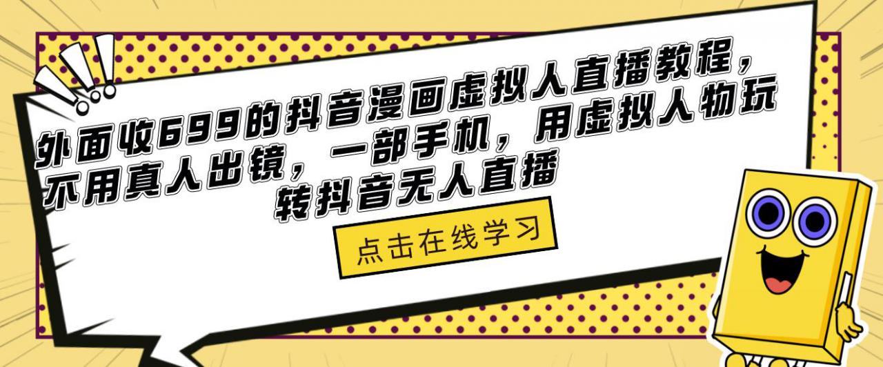 外面收699的抖音漫画虚拟人直播教程，不用真人出镜，一部手机，用虚拟人物玩转抖音无人直播-阳知网创资源库