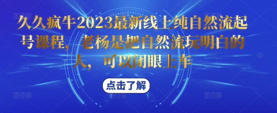 久久疯牛2023最新线上纯自然流起号课程，老杨是把自然流玩明白的人，可以闭眼上车-阳知网创资源库