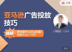亚马逊广告投放技巧-详解流量底层原理+广告漏斗逻辑,更快提升Listing权重,控制Acos 10%-阳知网创资源库