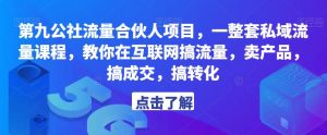 第九公社流量合伙人项目,一整套私域流量课程,教你在互联网搞流量,卖产品,搞成交,搞转化-阳知网创资源库