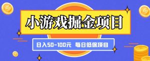 小游戏掘金项目,傻式瓜无脑搬砖,每日低保50-100元稳定收入-阳知网创资源库