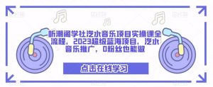 听潮阁学社汽水音乐项目实操课全流程,2023超级蓝海项目,汽水音乐推广,0粉丝也能做-阳知网创资源库