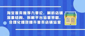 淘宝首页推荐九要论,解析店铺流量结构,拆解平台运营策略,合理化提效提升首页店铺运营-阳知网创资源库