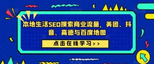 本地生活SEO搜索商业流量,美团、抖音、高德与百度地图-阳知网创资源库