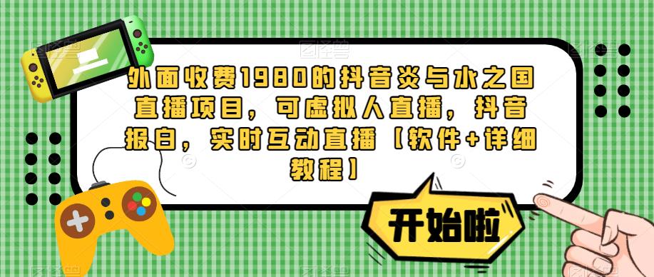 外面收费1980的抖音炎与水之国直播项目,可虚拟人直播,抖音报白,实时互动直播【软件+详细教程】-阳知网创资源库