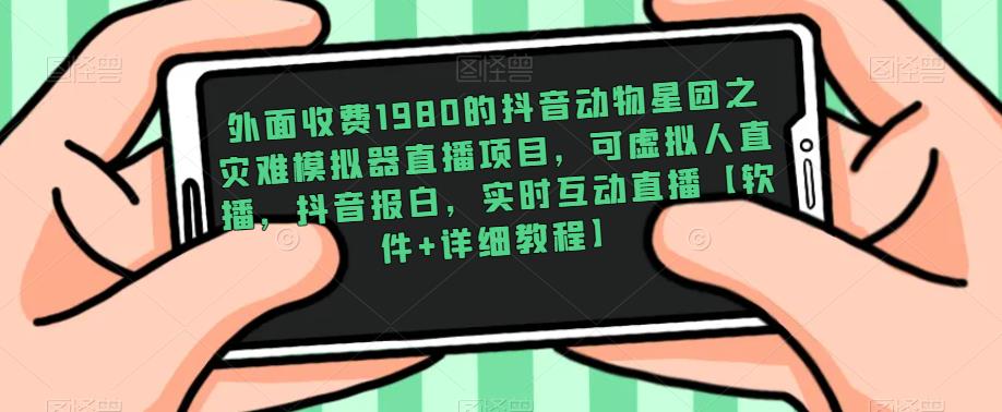 外面收费1980的抖音动物星团之灾难模拟器直播项目,可虚拟人直播,抖音报白,实时互动直播【软件+详细教程】-阳知网创资源库