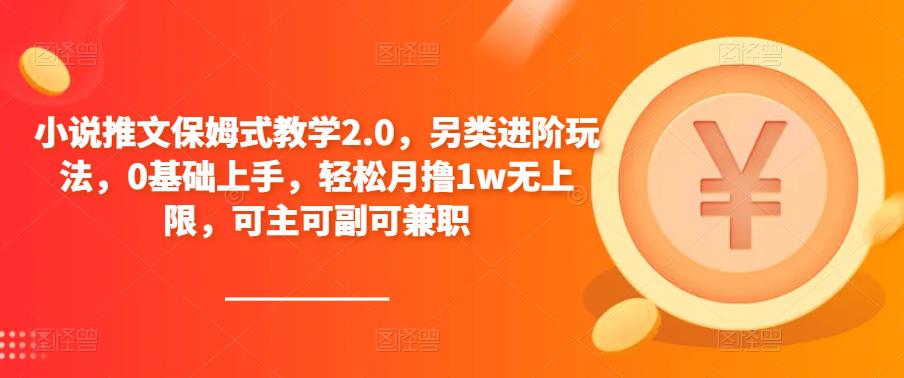 小说推文保姆式教学2.0,另类进阶玩法,0基础上手,轻松月撸1w无上限,可主可副可兼职-阳知网创资源库