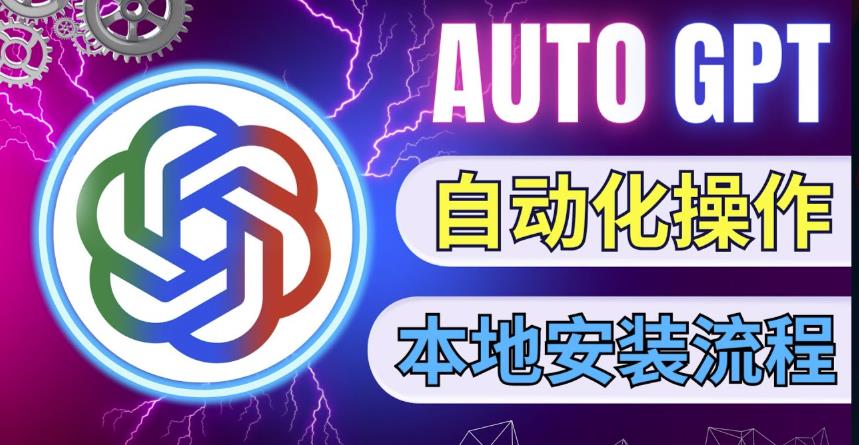最新ChatGpt风向标,不同于普通gpt的史诗级技术升级,AutoGPT本地安装教程,让AI指导AI自动化完成任务-阳知网创资源库
