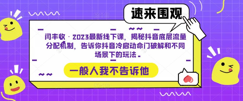 闫丰收·2023最新线下课,揭秘抖音底层流量分配机制,告诉你抖音冷启动命门破解和不同场景下的玩法-阳知网创资源库