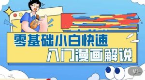零基础小白快速入门漫画解说,从零掌握漫画解说全过程-阳知网创资源库