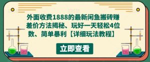 外面收费1888的最新闲鱼搬砖赚差价方法揭秘、玩好一天轻松4位数、简单暴利【详细玩法教程】-阳知网创资源库