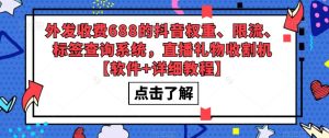 外发收费688的抖音权重、限流、标签查询系统，直播礼物收割机【软件+详细教程】-阳知网创资源库