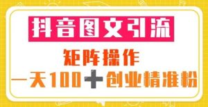 抖音图文引流矩阵操作一天100+创业精准粉(5节视频课+素材模板)-阳知网创资源库