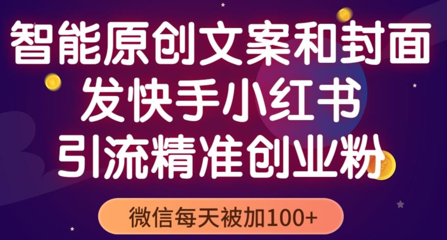 智能原创封面和创业文案,快手小红书引流精准创业粉,微信每天被加100+(揭秘)-阳知网创资源库