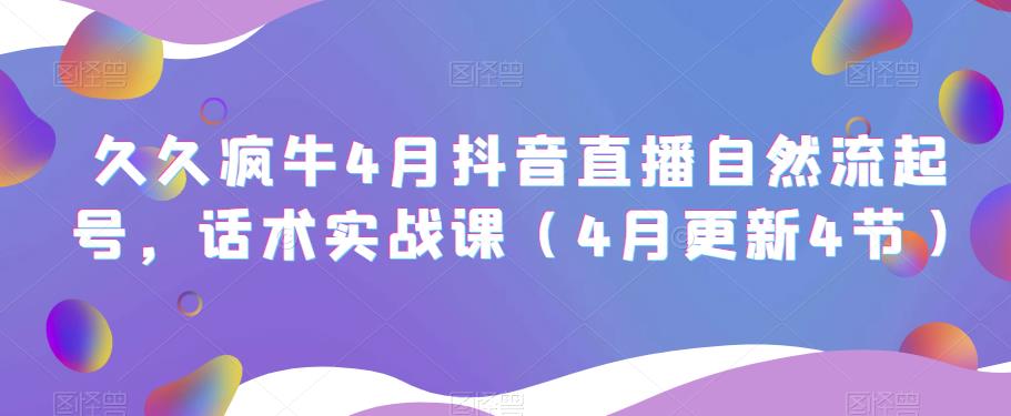 久久疯牛4月抖音直播纯自然流起号，话术实战课（4月更新4节）-阳知网创资源库