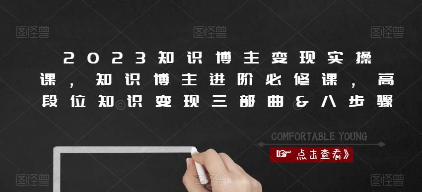 2023知识博主变现实操课,知识博主进阶必修课,高段位知识变现三部曲&八步骤-阳知网创资源库