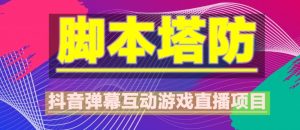 外面收费1980的抖音脚本塔防直播项目，可虚拟人直播，抖音报白，实时互动直播【软件+教程】-阳知网创资源库