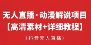 抖音无人直播·动漫解说项目,吸金挂机躺赚可落地实操【工具+素材+教程】-阳知网创资源库