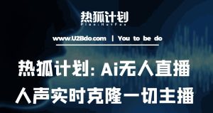 热狐计划：Ai无人直播实时克隆一切主播·无人直播新时代（包含所有使用到的软件）-阳知网创资源库