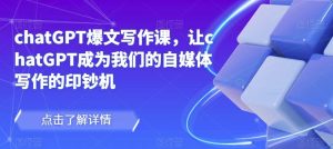 chatGPT爆文写作课，让chatGPT成为我们的自媒体写作的印钞机-阳知网创资源库