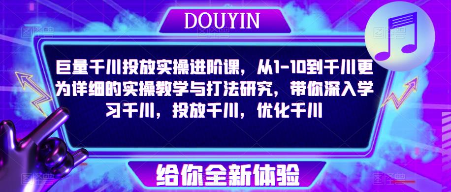 巨量千川投放实操进阶课,从1-10到千川更为详细的实操教学与打法研究,带你深入学习千川,投放千川,优化千川-阳知网创资源库