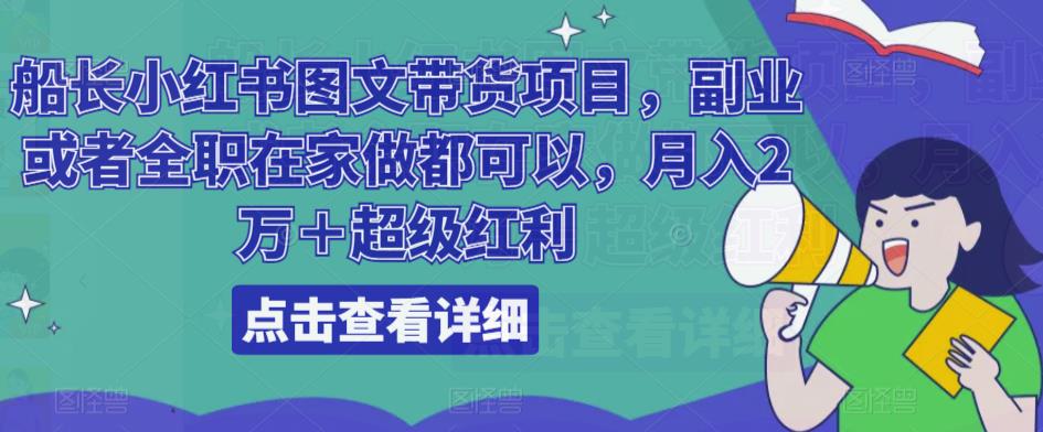 船长小红书图文带货项目，副业或者全职在家做都可以，月入2万＋超级红利-阳知网创资源库