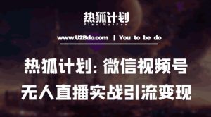 热狐计划：微信视频号鸡哥无人直播新玩法，无人直播撸礼物+引流变现带素材-阳知网创资源库