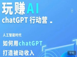 玩赚AI ChatGPT行动营,人工智能时代如何用ChatGPT打造被动收入-阳知网创资源库