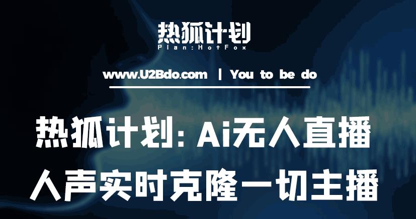 热狐计划：Ai无人直播实时克隆一切主播·无人直播新时代（包含所有使用到的软件）-阳知网创资源库