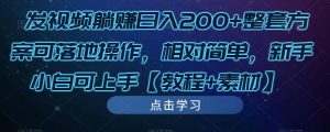 发视频躺赚日入200+整套方案可落地操作，相对简单，新手小白可上手【教程+素材】-阳知网创资源库