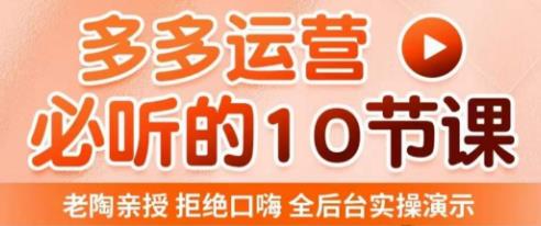 老陶电商·拼多多运营必听10节课,拒绝口嗨,全后台实操演示,花的少,赚得多,爆款更简单-阳知网创资源库