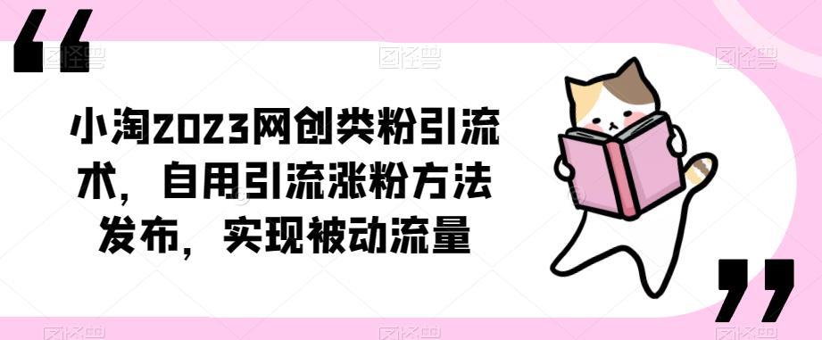 小淘2023网创类粉引流术,自用引流涨粉方法发布,实现被动流量-阳知网创资源库