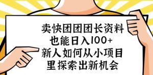 卖快团团团长资料也能日入100+新人如何从小项目里探索出新机会-阳知网创资源库