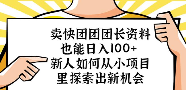 卖快团团团长资料也能日入100+新人如何从小项目里探索出新机会-阳知网创资源库