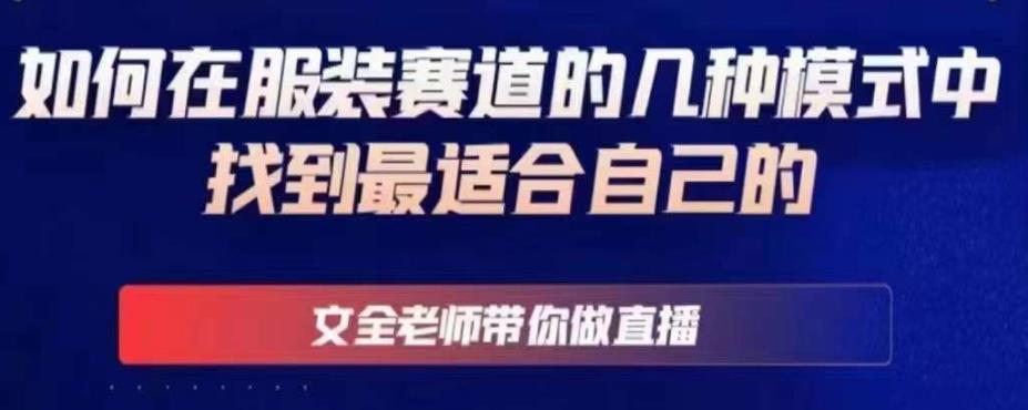 文全老师带你做直播线上课,如何在服装赛道的几种模式中找到最适合自己的-阳知网创资源库