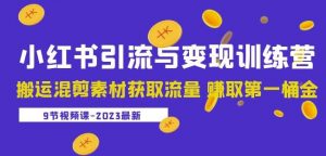 2023小红书引流与变现训练营：搬运混剪素材获取流量赚取第一桶金（9节课）-阳知网创资源库