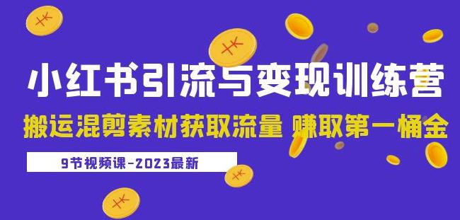 2023小红书引流与变现训练营：搬运混剪素材获取流量赚取第一桶金（9节课）-阳知网创资源库