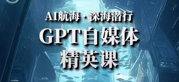 AI航海计划ChatGPT自媒体精英课，快速从入门到进阶（首创调教心流法|实战案例|内容自动化）-阳知网创资源库