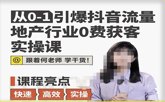 从0-1引爆抖音流量地产行业0费获客实操课,跟着地产人何老师,快速高效实操学干货-阳知网创资源库