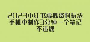 2023小红书虚拟资料玩法,手机中制作3分钟一个笔记不违规-阳知网创资源库