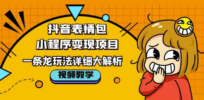抖音表情包小程序变现项目，一条龙玩法详细大解析，视频版学习！-阳知网创资源库